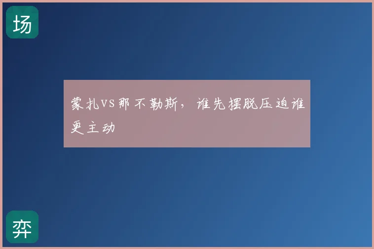 蒙扎vs那不勒斯,谁先摆脱压迫谁更主动