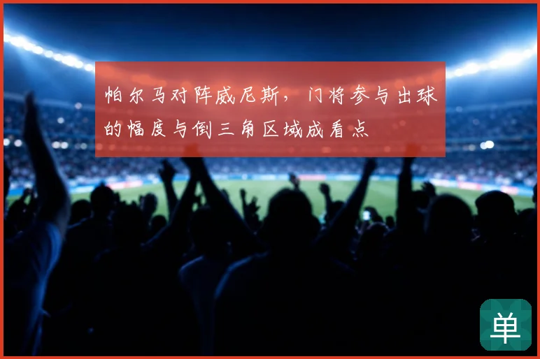 帕尔马对阵威尼斯,门将参与出球的幅度与倒三角区域成看点