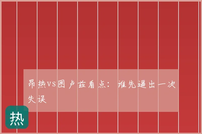 昂热vs图卢兹看点：谁先逼出一次失误