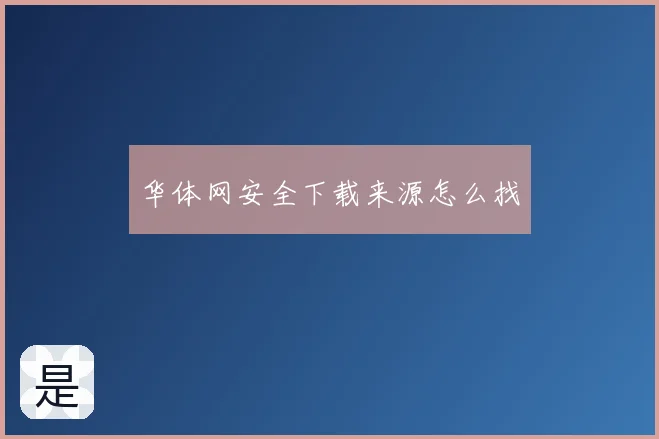 华体网安全下载来源怎么找