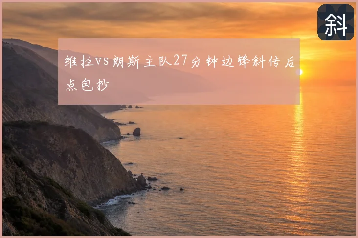 维拉vs朗斯主队27分钟边锋斜传后点包抄