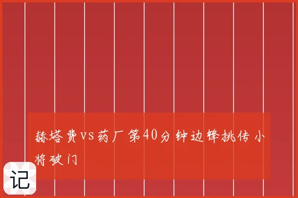 赫塔费vs药厂第40分钟边锋挑传小将破门