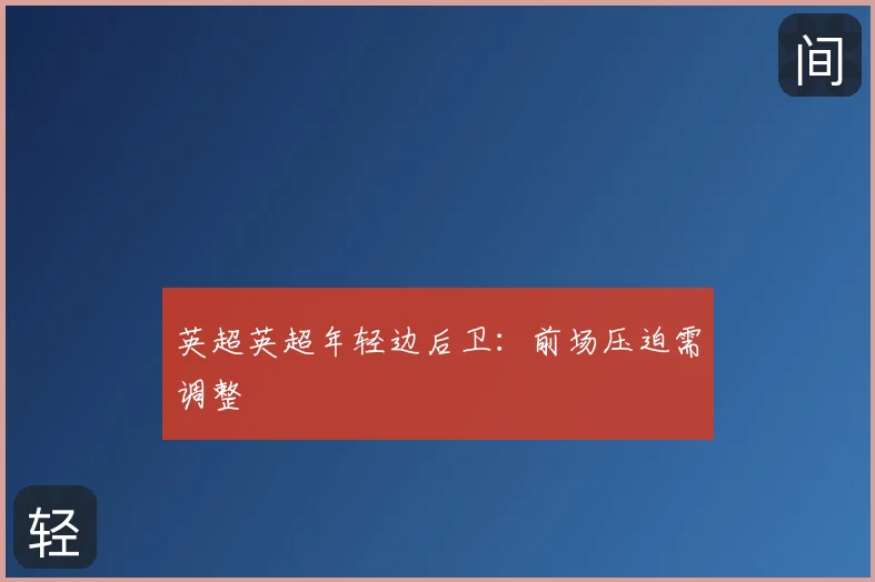 英超英超年轻边后卫：前场压迫需调整